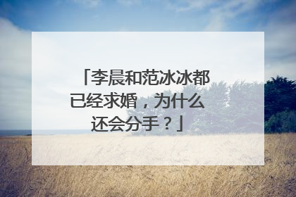 李晨和范冰冰都已经求婚,为什么还会分手?