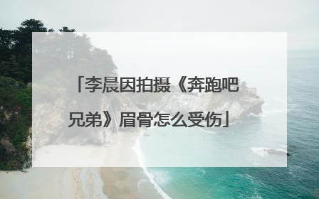 李晨因拍摄《奔跑吧兄弟》眉骨怎么受伤