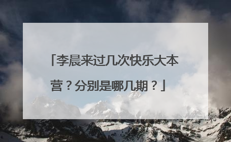 李晨来过几次快乐大本营?分别是哪几期?