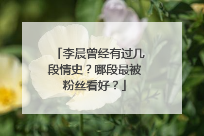 李晨曾经有过几段情史?哪段最被粉丝看好?