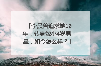 李晨曾追求她10年,转身嫁小4岁男星,如今怎么样?