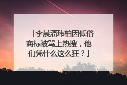 李晨潘玮柏因低俗商标被骂上热搜,他们凭什么这么狂?