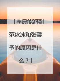 李晨能泡到范冰冰和张馨予的原因是什么？