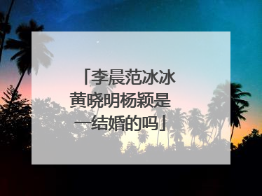 李晨范冰冰黄晓明杨颖是一结婚的吗