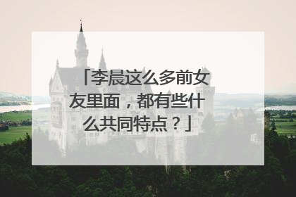 李晨这么多前女友里面,都有些什么共同特点?