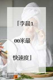 李晨100米最快速度