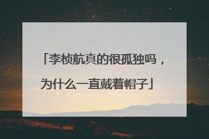 李桢航真的很孤独吗，为什么一直戴着帽子
