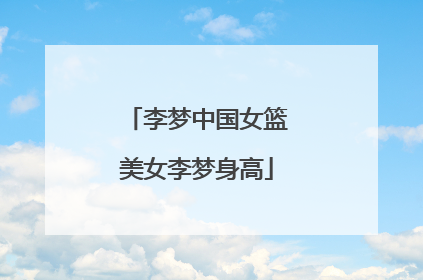 李梦中国女篮美女李梦身高
