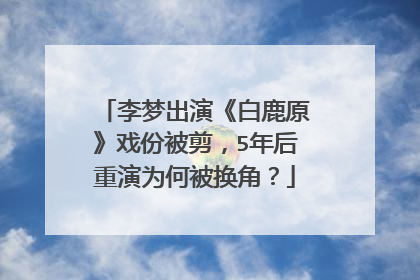 李梦出演《白鹿原》戏份被剪,5年后重演为何被换角?