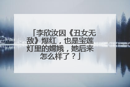 李欣汝因《丑女无敌》爆红,也是宝莲灯里的嫦娥,她后来怎么样了?