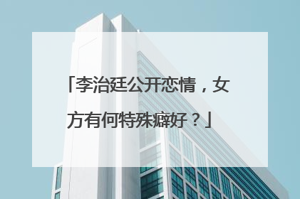 李治廷公开恋情,女方有何特殊癖好?
