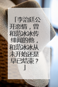 李治廷公开恋情，曾和范冰冰传绯闻的他，和范冰冰从未开始还是早已结束？