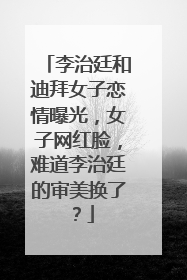 李治廷和迪拜女子恋情曝光,女子网红脸,难道李治廷的审美换了?