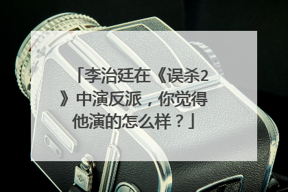 李治廷在《误杀2》中演反派，你觉得他演的怎么样？