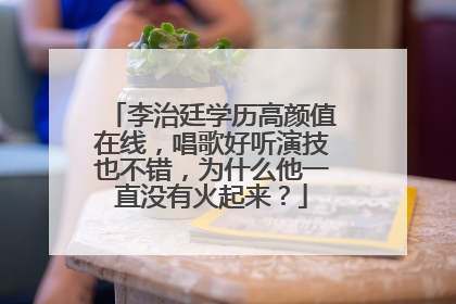 李治廷学历高颜值在线,唱歌好听演技也不错,为什么他一直没有火起来?