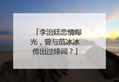 李治廷恋情曝光,曾与范冰冰传出过绯闻?