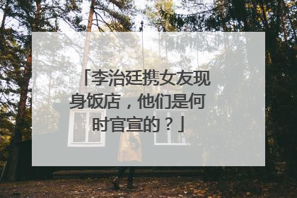 李治廷携女友现身饭店，他们是何时官宣的？