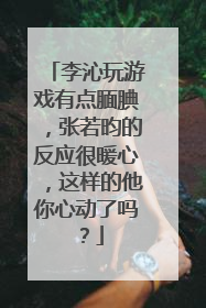 李沁玩游戏有点腼腆,张若昀的反应很暖心,这样的他你心动了吗?
