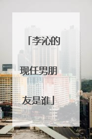 李沁的现任男朋友是谁