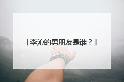 李沁的男朋友是谁?