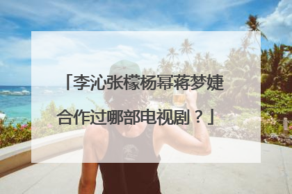 李沁张檬杨幂蒋梦婕合作过哪部电视剧？