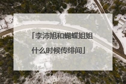 李沛旭和蝴蝶姐姐什么时候传绯闻