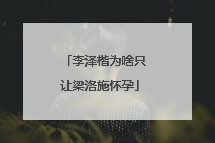 李泽楷为啥只让梁洛施怀孕