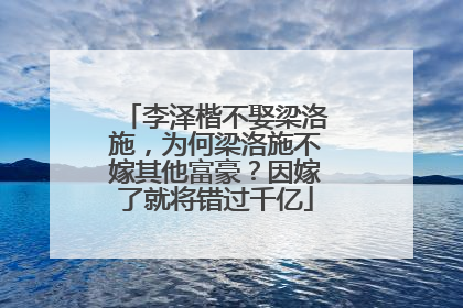 李泽楷不娶梁洛施，为何梁洛施不嫁其他富豪？因嫁了就将错过千亿