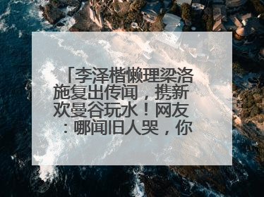 李泽楷懒理梁洛施复出传闻，携新欢曼谷玩水！网友：哪闻旧人哭，你怎么看？
