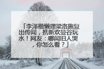 李泽楷懒理梁洛施复出传闻，携新欢曼谷玩水！网友：哪闻旧人哭，你怎么看？