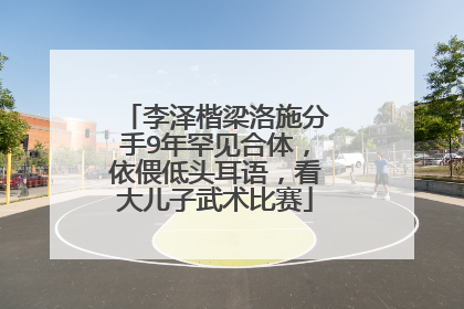 李泽楷梁洛施分手9年罕见合体,依偎低头耳语,看大儿子武术比赛