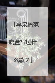 李泉给范晓萱写过什么歌?