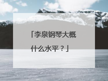 李泉钢琴大概什么水平?