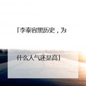 李泰容黑历史，为什么人气还是高