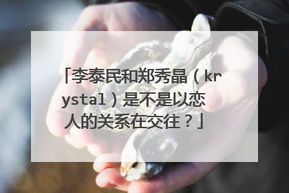 李泰民和郑秀晶（krystal）是不是以恋人的关系在交往？