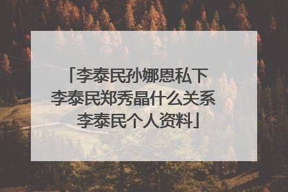 李泰民孙娜恩私下 李泰民郑秀晶什么关系 李泰民个人资料