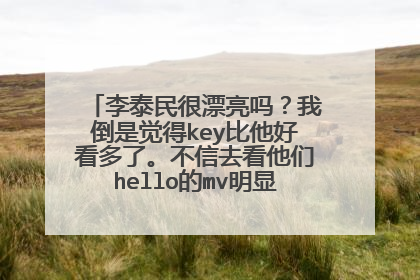 李泰民很漂亮吗?我倒是觉得key比他好看多了。不信去看他们hello的mv明显比李泰民好看。嘴巴