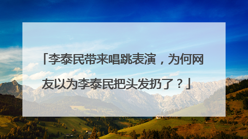 李泰民带来唱跳表演,为何网友以为李泰民把头发扔了?
