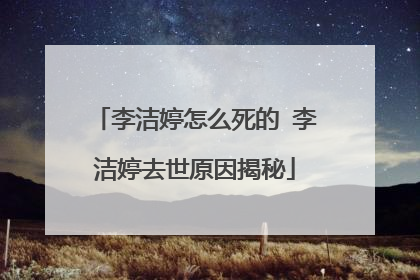 李洁婷怎么死的 李洁婷去世原因揭秘