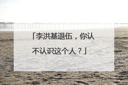 李洪基退伍，你认不认识这个人？