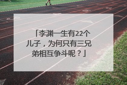 李渊一生有22个儿子，为何只有三兄弟相互争斗呢？