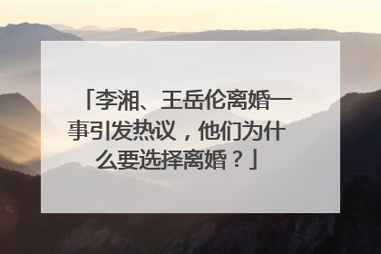 李湘、王岳伦离婚一事引发热议,他们为什么要选择离婚?