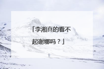 李湘真的看不起谢娜吗?