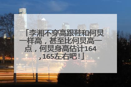 李湘不穿高跟鞋和何炅一样高，甚至比何炅高一点，何炅身高估计164,165左右吧!
