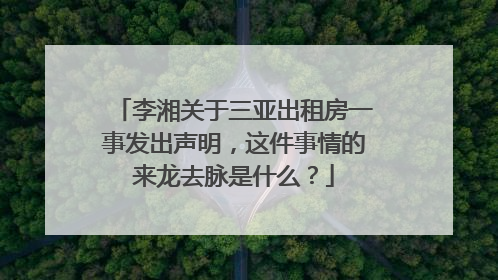 李湘关于三亚出租房一事发出声明，这件事情的来龙去脉是什么？