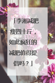 李湘减肥瘦四十斤,如此疯狂的减肥值得提倡吗?