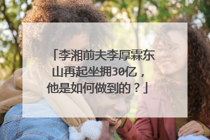 李湘前夫李厚霖东山再起坐拥30亿，他是如何做到的？