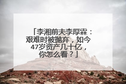 李湘前夫李厚霖：艰难时被抛弃，如今47岁资产几十亿，你怎么看？