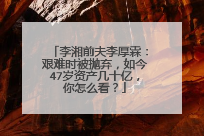 李湘前夫李厚霖：艰难时被抛弃，如今47岁资产几十亿，你怎么看？
