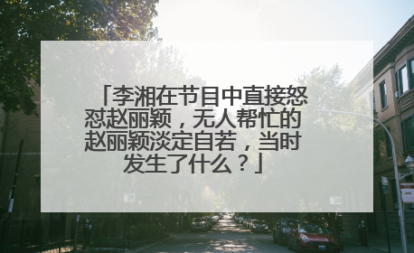 李湘在节目中直接怒怼赵丽颖,无人帮忙的赵丽颖淡定自若,当时发生了什么?